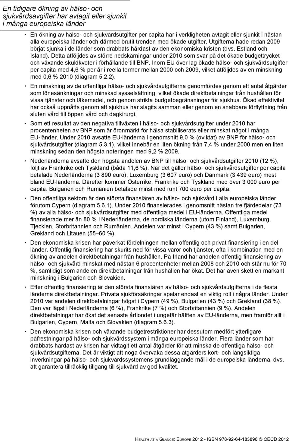 Estland och Island). Detta åtföljdes av större nedskärningar under 2010 som svar på det ökade budgettrycket och växande skuldkvoter i förhållande till BNP.