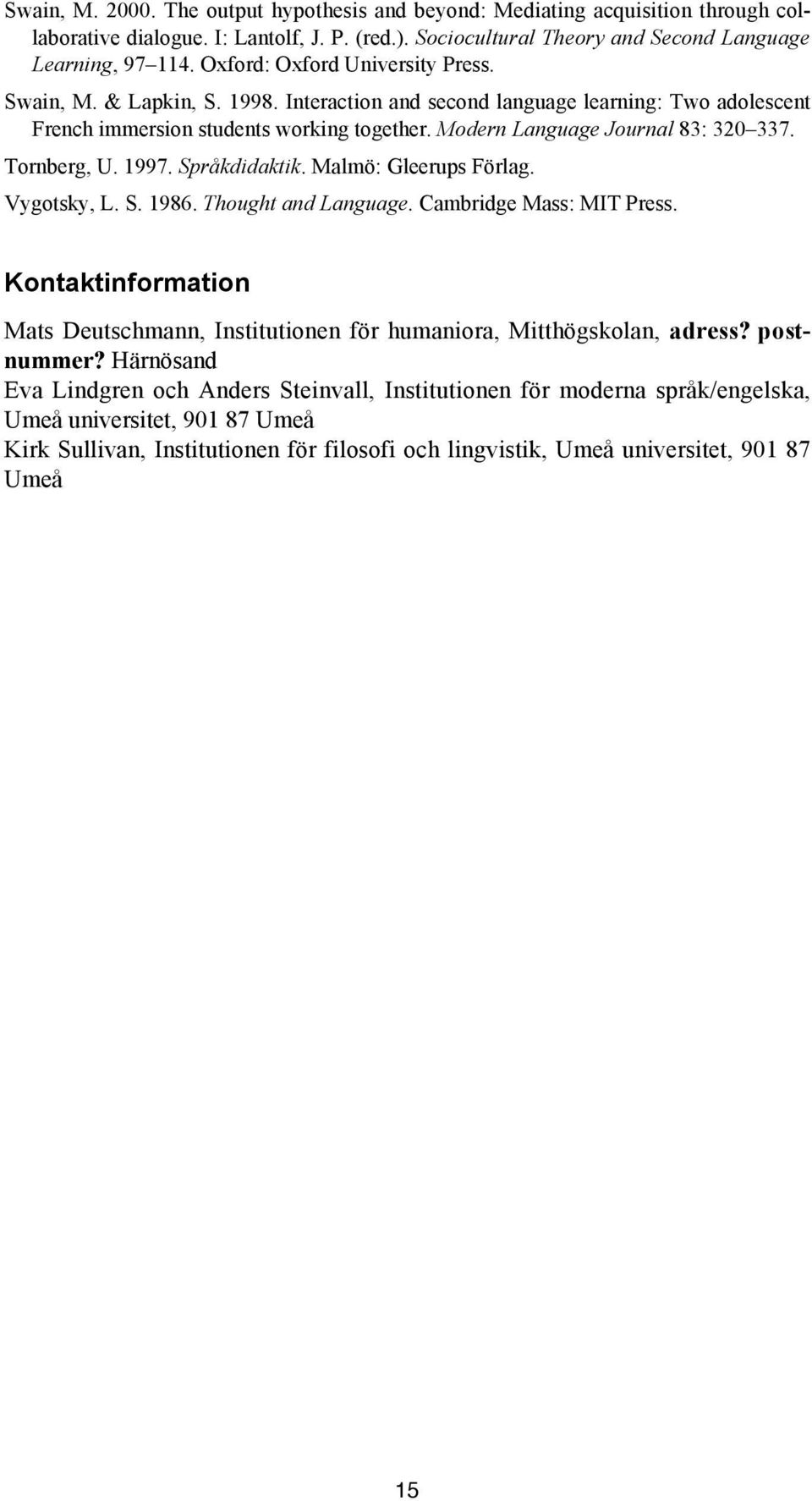 Tornberg, U. 1997. Språkdidaktik. Malmö: Gleerups Förlag. Vygotsky, L. S. 1986. Thought and Language. Cambridge Mass: MIT Press.