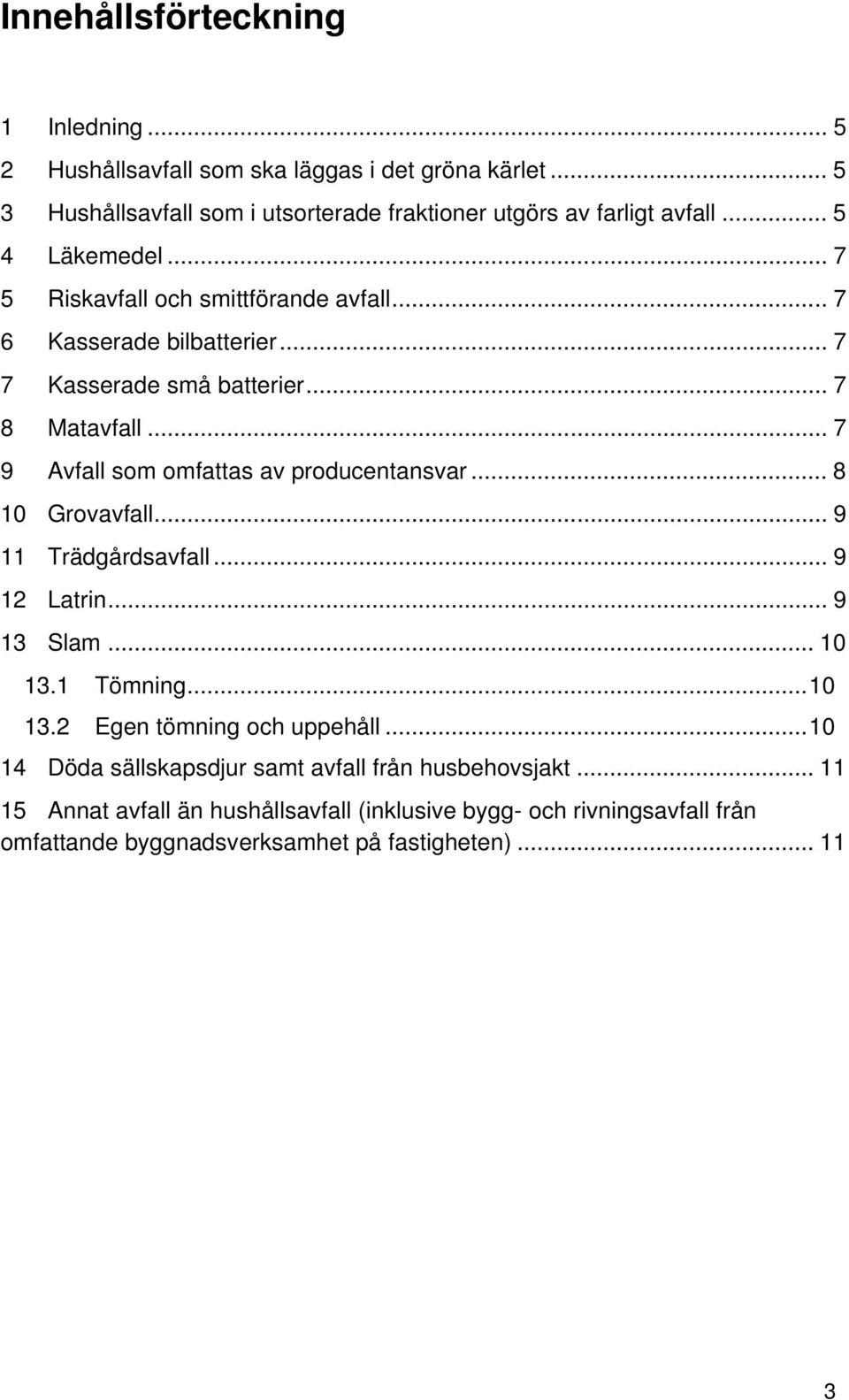 .. 7 9 Avfall som omfattas av producentansvar... 8 10 Grovavfall... 9 11 Trädgårdsavfall... 9 12 Latrin... 9 13 Slam... 10 13.1 Tömning...10 13.2 Egen tömning och uppehåll.