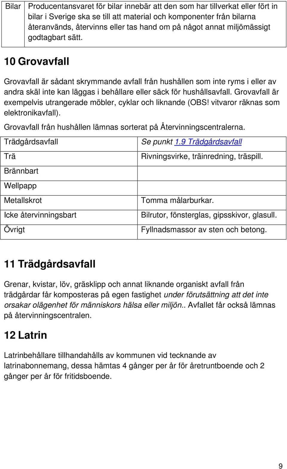 10 Grovavfall Grovavfall är sådant skrymmande avfall från hushållen som inte ryms i eller av andra skäl inte kan läggas i behållare eller säck för hushållsavfall.