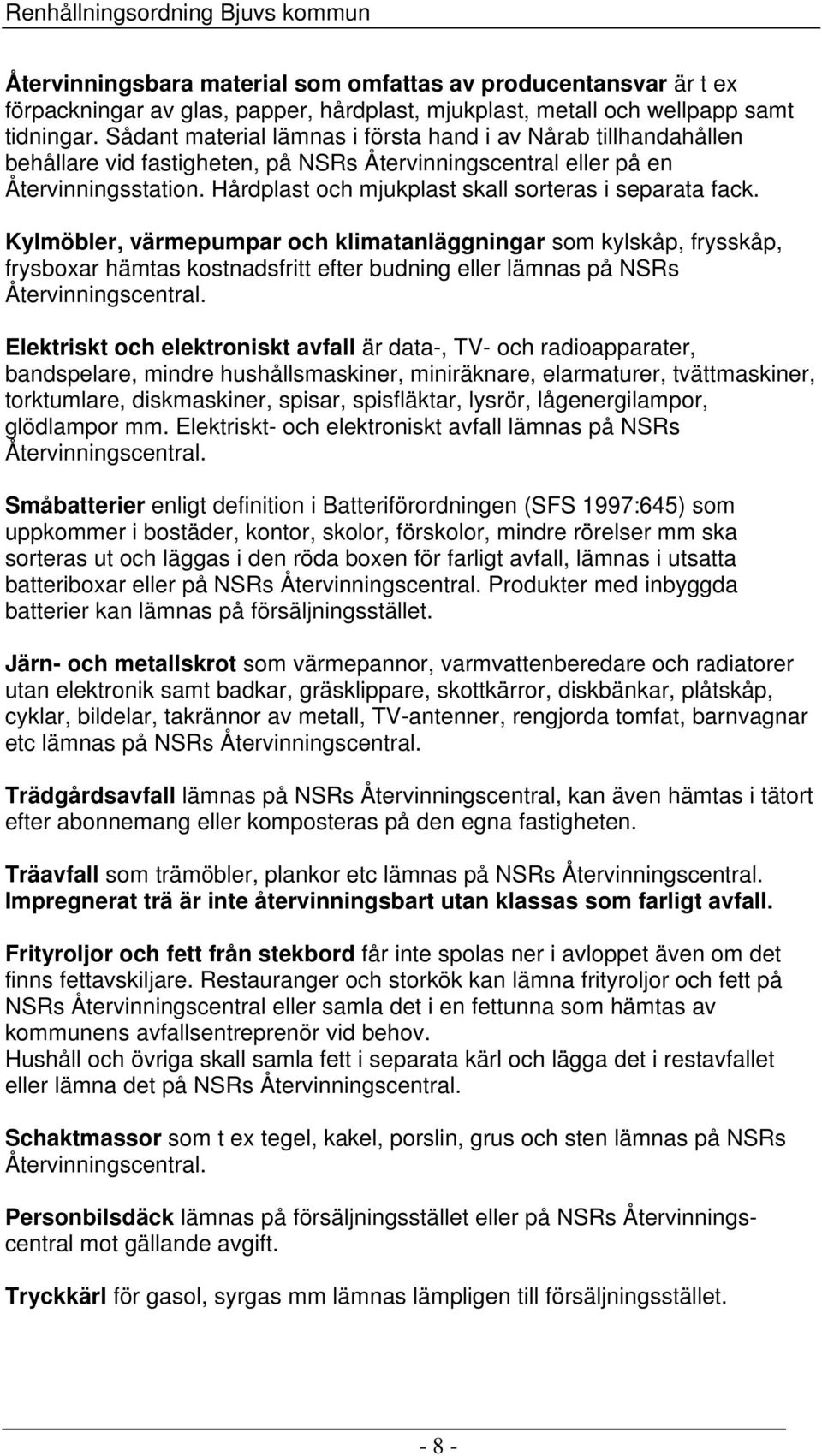 Hårdplast och mjukplast skall sorteras i separata fack.