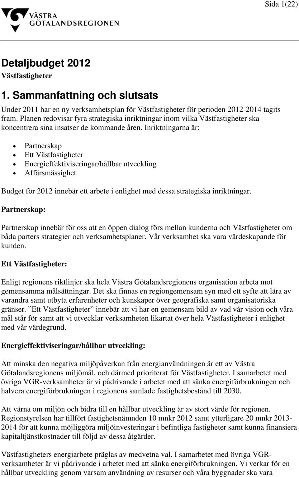 Inriktningarna är: Partnerskap Ett Västfastigheter Energieffektiviseringar/hållbar utveckling Affärsmässighet Budget för 2012 innebär ett arbete i enlighet med dessa strategiska inriktningar.