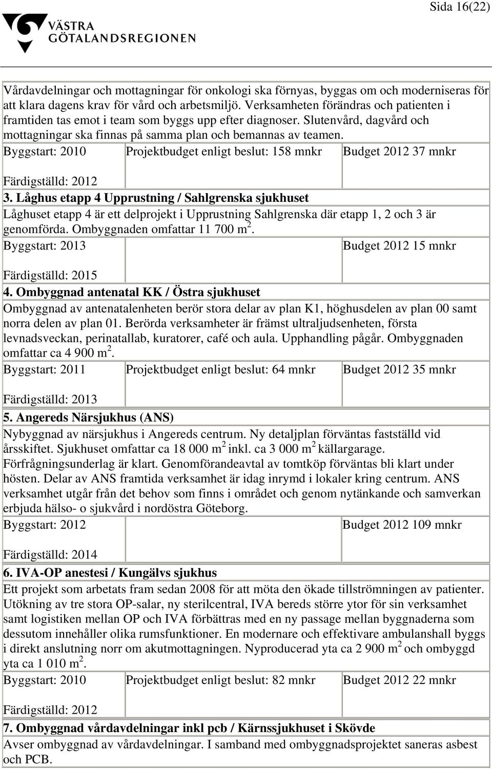 Byggstart: 2010 Projektbudget enligt beslut: 158 mnkr Budget 2012 37 mnkr Färdigställd: 2012 3.