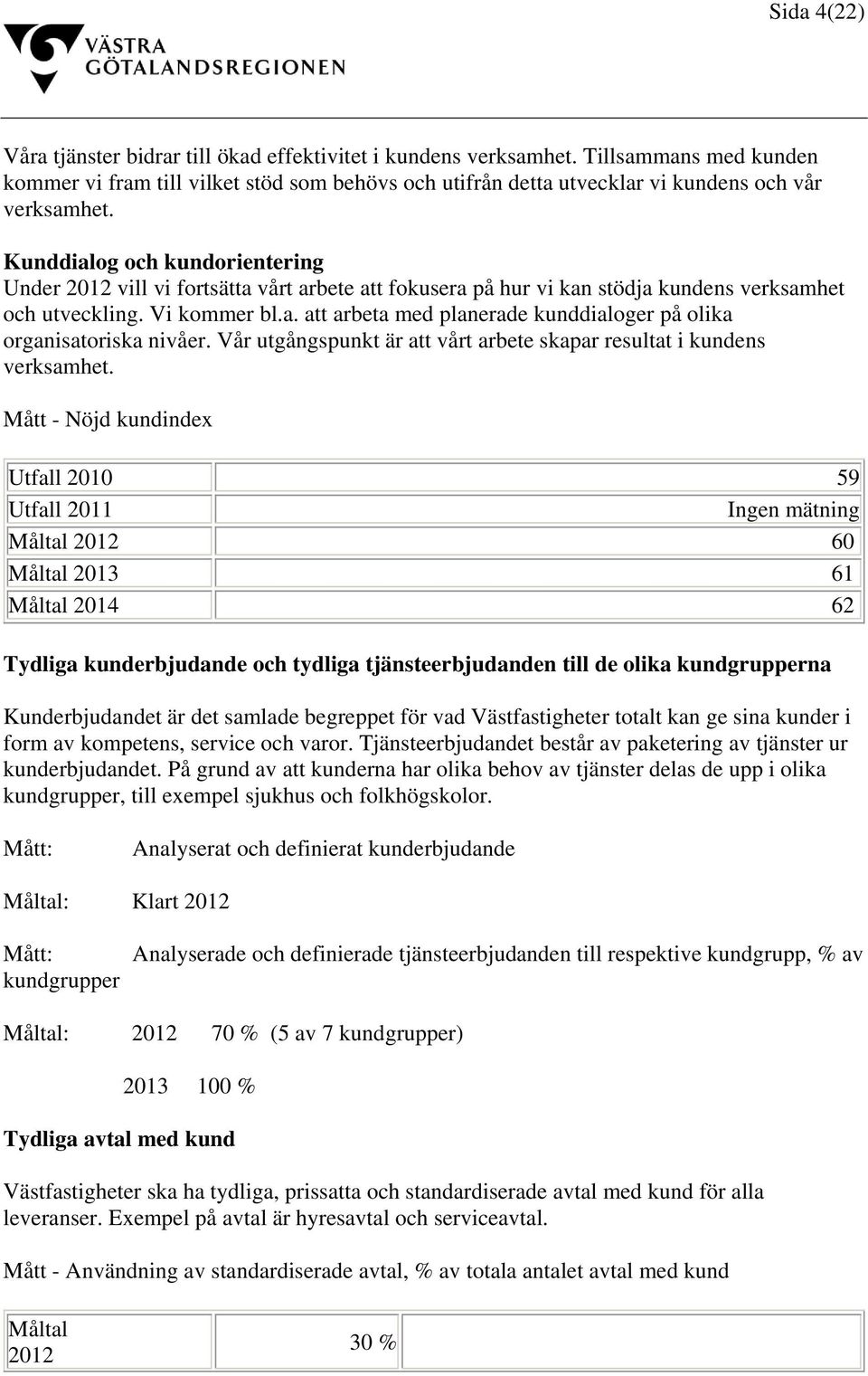 Kunddialog och kundorientering Under 2012 vill vi fortsätta vårt arbete att fokusera på hur vi kan stödja kundens verksamhet och utveckling. Vi kommer bl.a. att arbeta med planerade kunddialoger på olika organisatoriska nivåer.