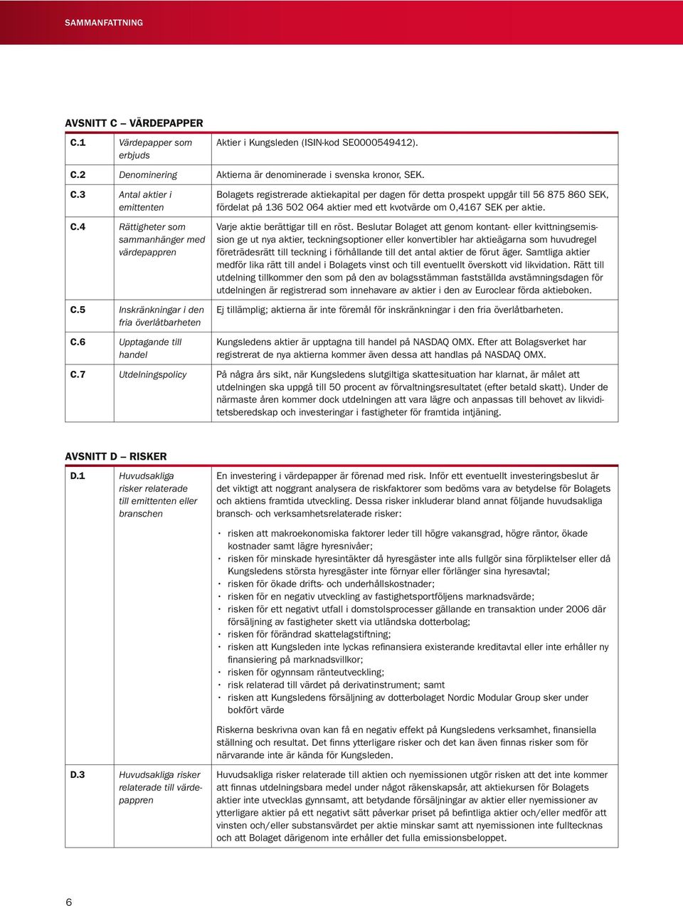 6 Upptagande till handel Bolagets registrerade aktiekapital per dagen för detta prospekt uppgår till 56 875 860 SEK, fördelat på 136 502 064 aktier med ett kvotvärde om 0,4167 SEK per aktie.