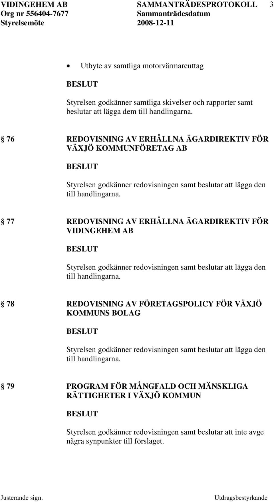 godkänner redovisningen samt beslutar att lägga den till 78 REDOVISNING AV FÖRETAGSPOLICY FÖR VÄXJÖ KOMMUNS BOLAG Styrelsen godkänner redovisningen samt beslutar att