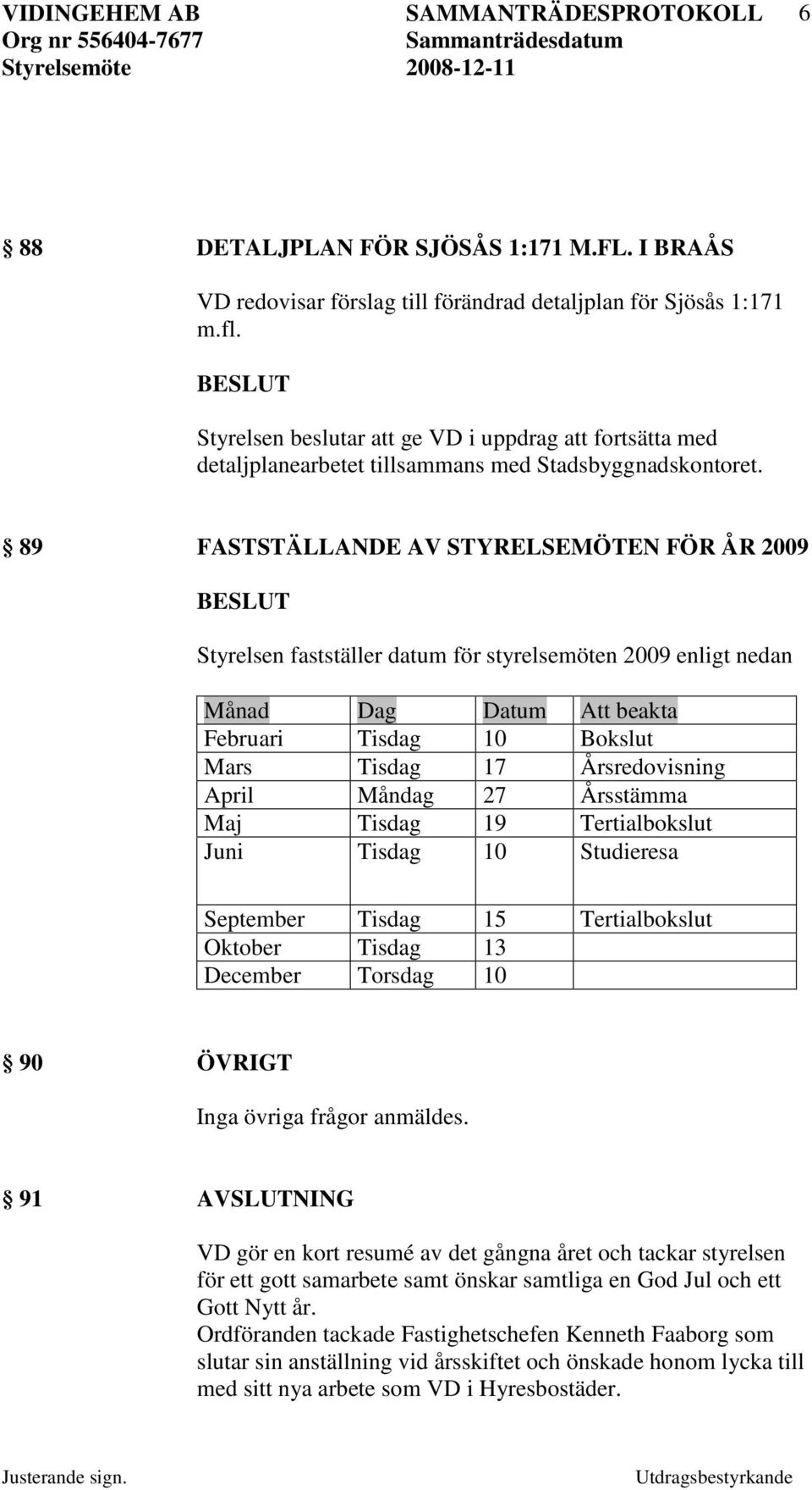 89 FASTSTÄLLANDE AV STYRELSEMÖTEN FÖR ÅR 2009 Styrelsen fastställer datum för styrelsemöten 2009 enligt nedan Månad Dag Datum Att beakta Februari Tisdag 10 Bokslut Mars Tisdag 17 Årsredovisning April