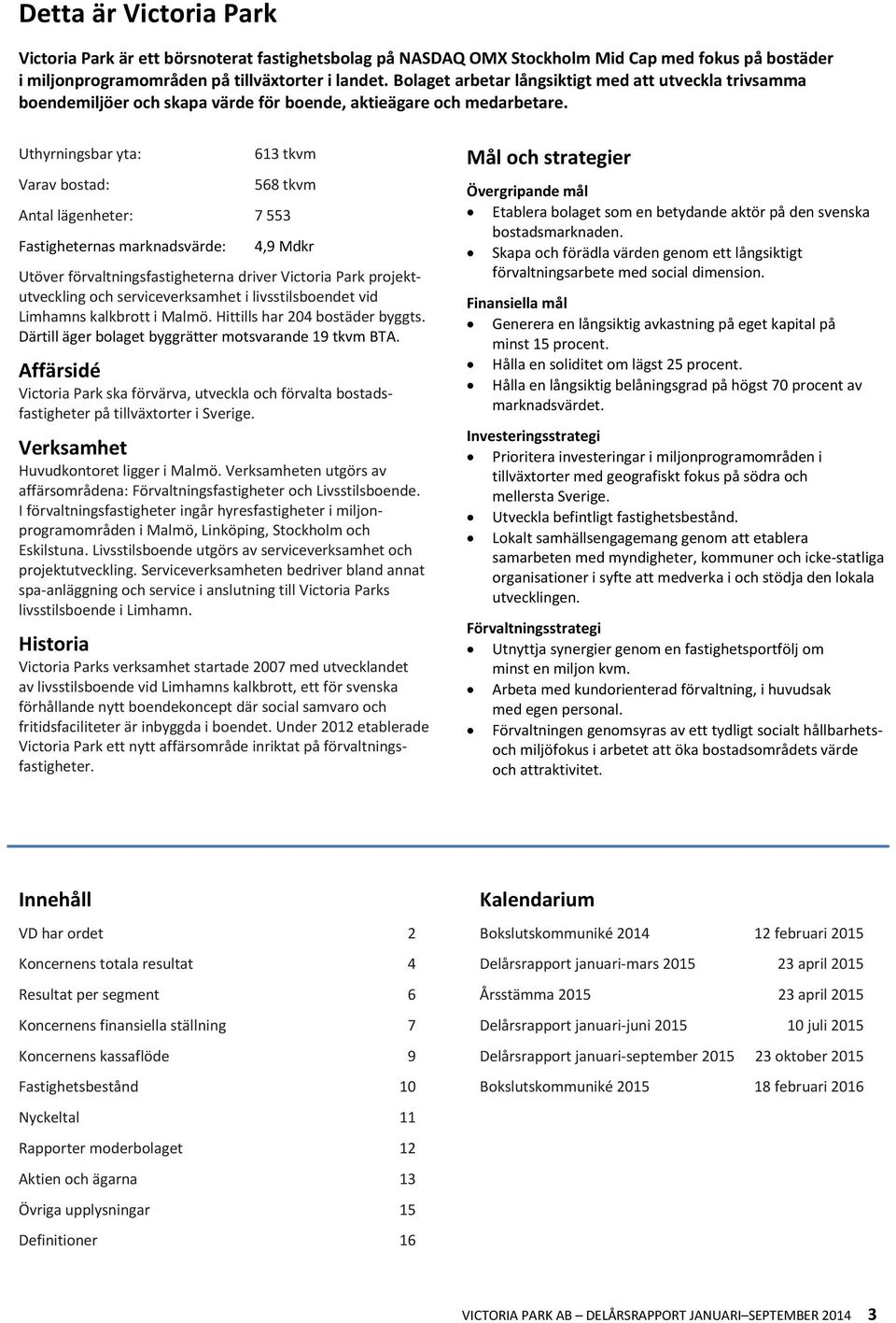 Uthyrningsbar yta: Varav bostad: 613 tkvm 568 tkvm Antal lägenheter: 7 553 Fastigheternas marknadsvärde: 4,9 Mdkr Utöver förvaltningsfastigheterna driver Victoria Park projektutveckling och