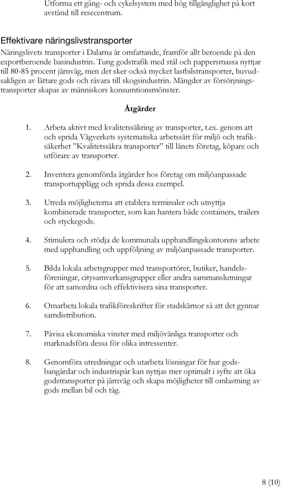 Tung godstrafik med stål och pappersmassa nyttjar till 80-85 procent järnväg, men det sker också mycket lastbilstransporter, huvudsakligen av lättare gods och råvara till skogsindustrin.