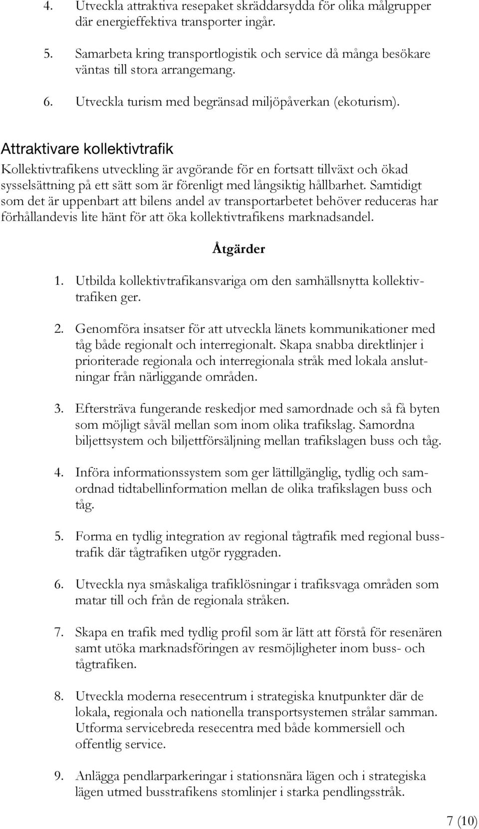 Attraktivare kollektivtrafik Kollektivtrafikens utveckling är avgörande för en fortsatt tillväxt och ökad sysselsättning på ett sätt som är förenligt med långsiktig hållbarhet.