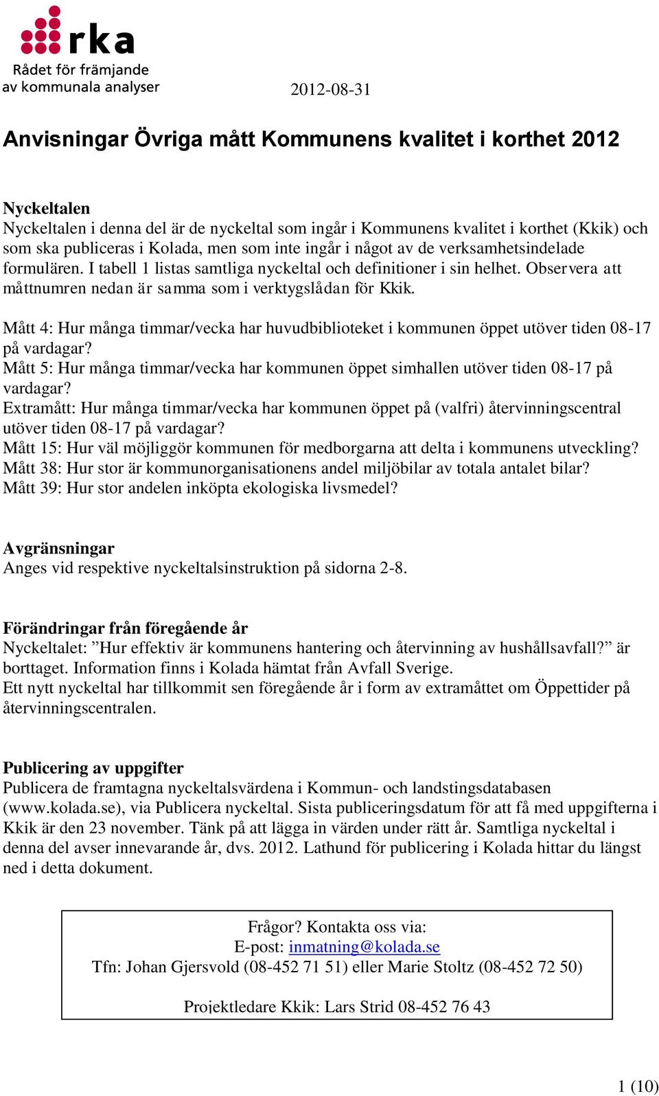 Mått 4: Hur många timmar/vecka har huvudbiblioteket i kommunen öppet utöver tiden 08-17 på vardagar? Mått 5: Hur många timmar/vecka har kommunen öppet simhallen utöver tiden 08-17 på vardagar?