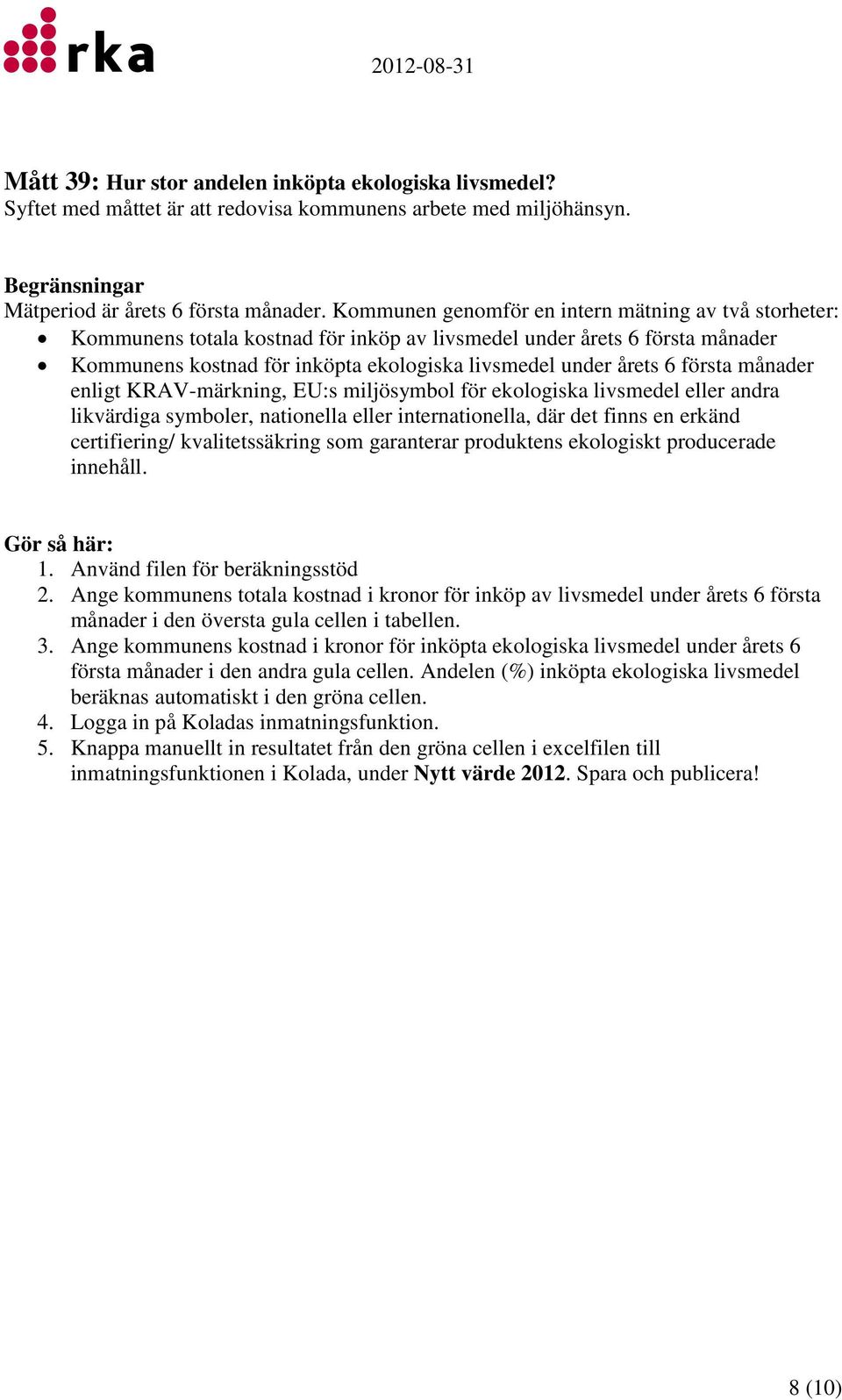 första månader enligt KRAV-märkning, EU:s miljösymbol för ekologiska livsmedel eller andra likvärdiga symboler, nationella eller internationella, där det finns en erkänd certifiering/