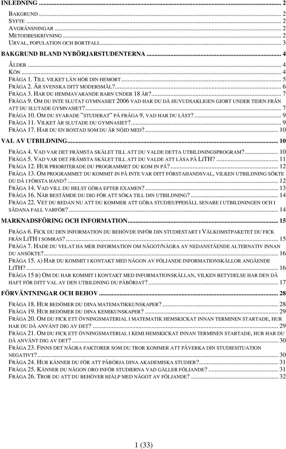 OM DU INTE SLUTAT GYMNASIET 2006 VAD HAR DU DÅ HUVUDSAKLIGEN GJORT UNDER TIDEN FRÅN ATT DU SLUTADE GYMNASIET?... 7 FRÅGA 10. OM DU SVARADE STUDERAT PÅ FRÅGA 9, VAD HAR DU LÄST?... 9 FRÅGA 11.