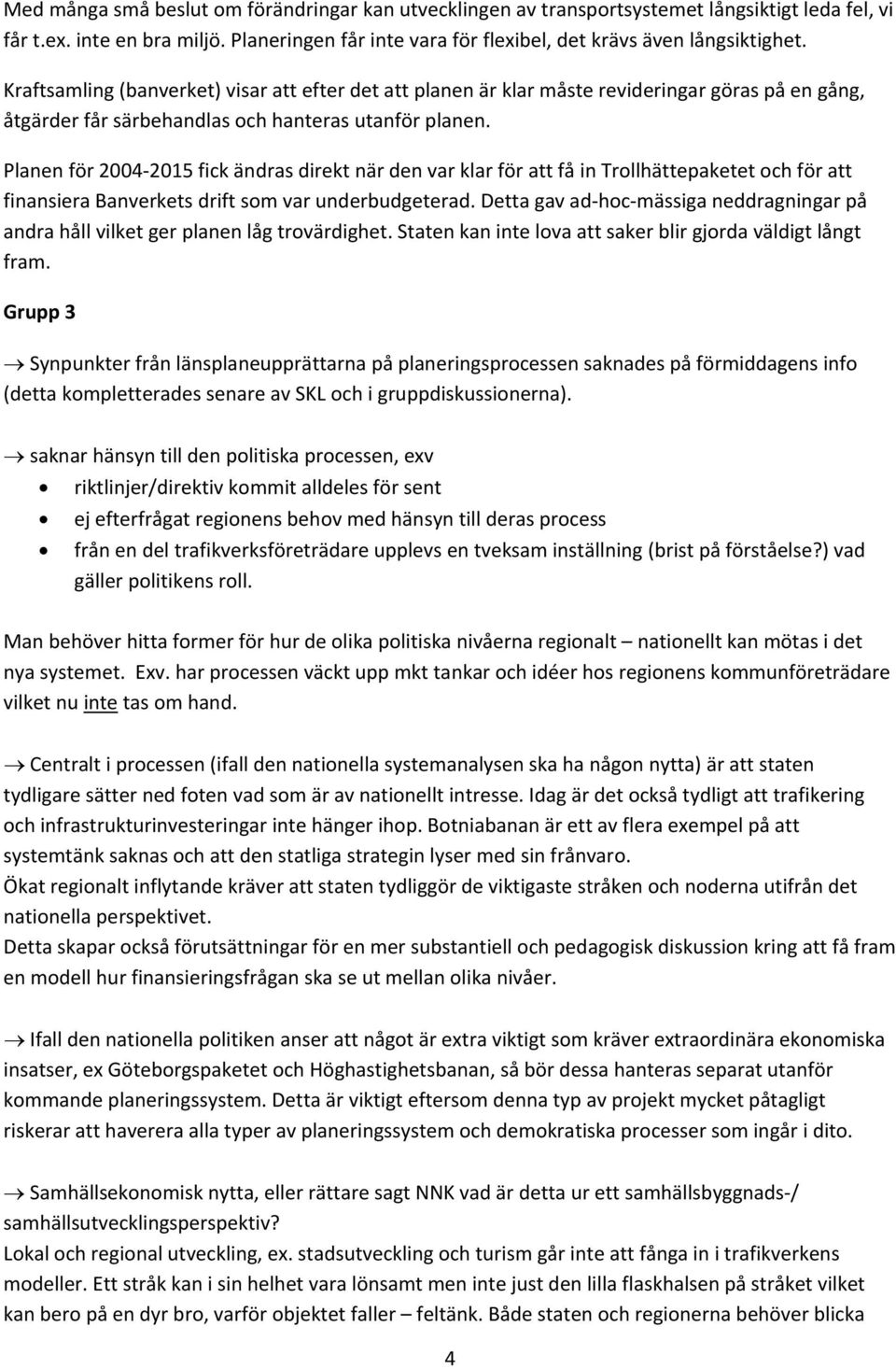 Planen för 2004 2015 fick ändras direkt när den var klar för att få in Trollhättepaketet och för att finansiera Banverkets drift som var underbudgeterad.