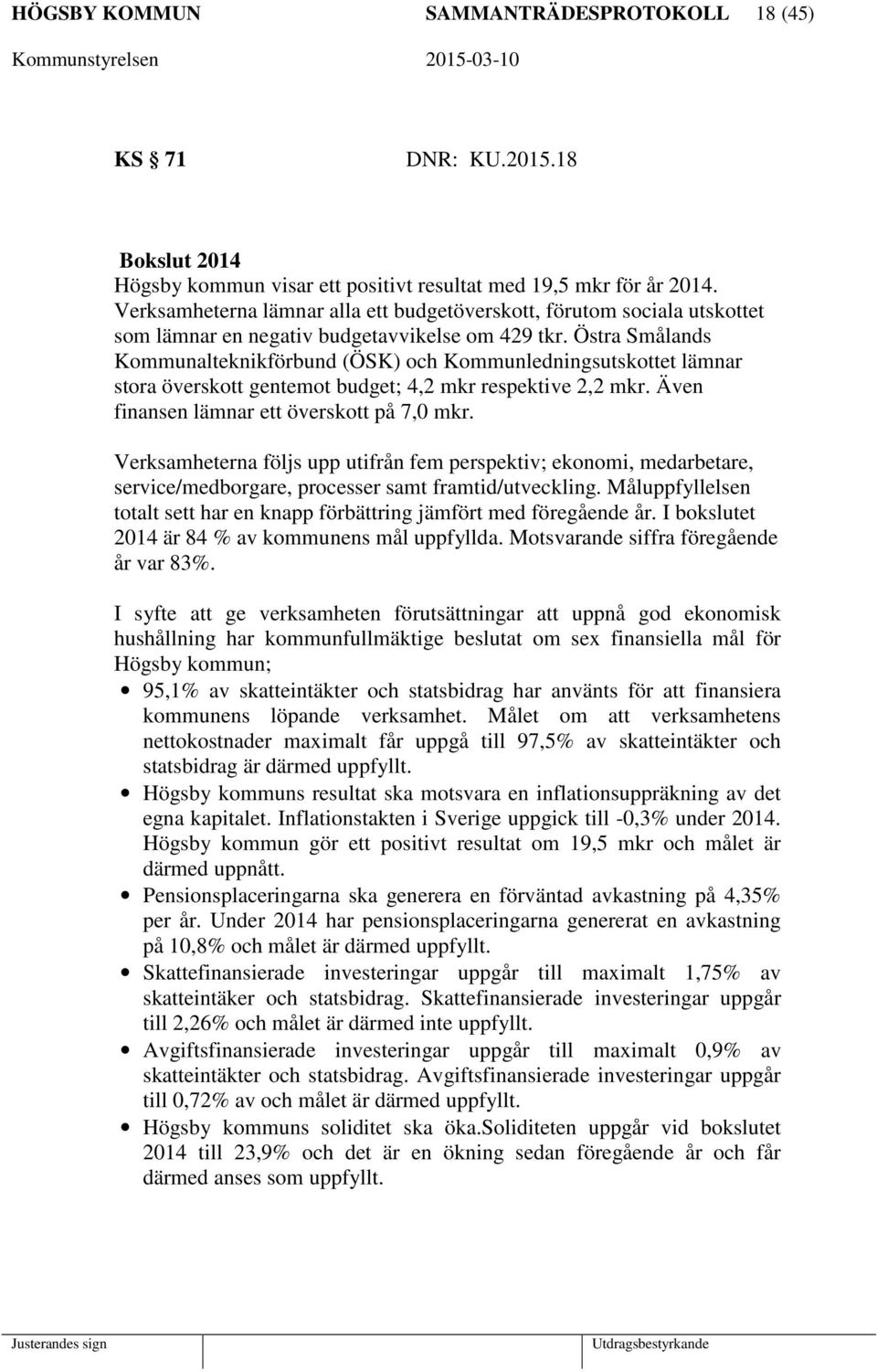 Östra Smålands Kommunalteknikförbund (ÖSK) och Kommunledningsutskottet lämnar stora överskott gentemot budget; 4,2 mkr respektive 2,2 mkr. Även finansen lämnar ett överskott på 7,0 mkr.