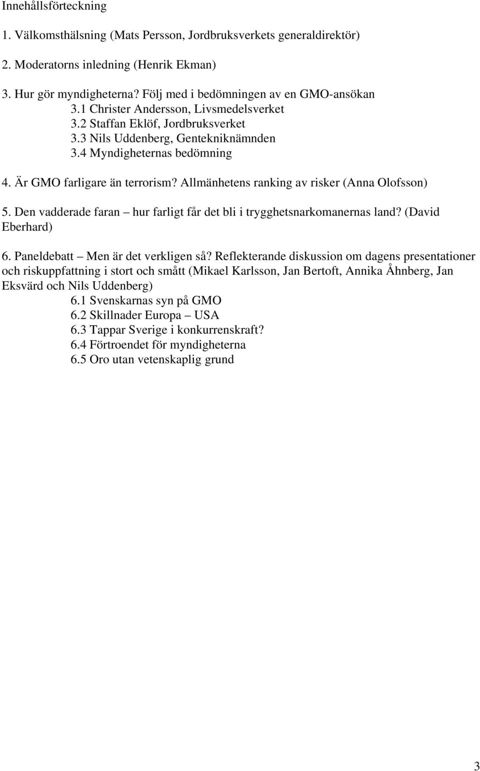 Allmänhetens ranking av risker (Anna Olofsson) 5. Den vadderade faran hur farligt får det bli i trygghetsnarkomanernas land? (David Eberhard) 6. Paneldebatt Men är det verkligen så?