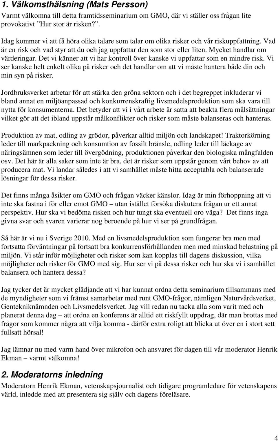 Mycket handlar om värderingar. Det vi känner att vi har kontroll över kanske vi uppfattar som en mindre risk.