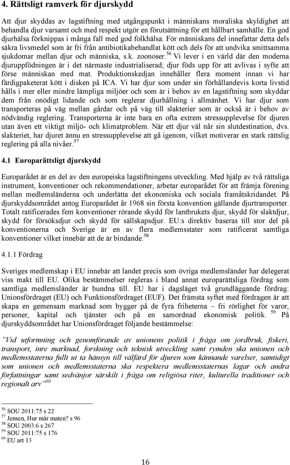 För människans del innefattar detta dels säkra livsmedel som är fri från antibiotikabehandlat kött och dels för att undvika smittsamma sjukdomar mellan djur och människa, s.k. zoonoser.