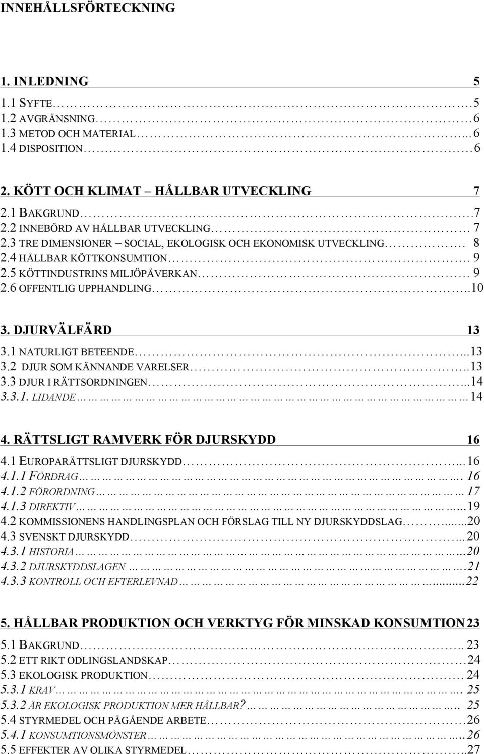 ..13 3.2 DJUR SOM KÄNNANDE VARELSER..13 3.3 DJUR I RÄTTSORDNINGEN...14 3.3.1. LIDANDE 14 4. RÄTTSLIGT RAMVERK FÖR DJURSKYDD 16 4.1 EUROPARÄTTSLIGT DJURSKYDD... 16 4.1.1 FÖRDRAG. 16 4.1.2 FÖRORDNING 17 4.