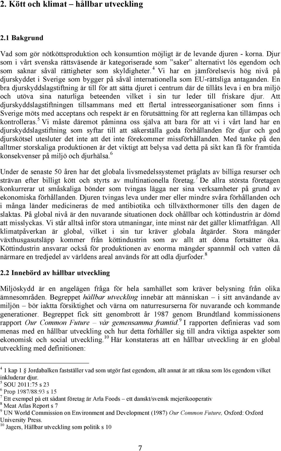 4 Vi har en jämförelsevis hög nivå på djurskyddet i Sverige som bygger på såväl internationella som EU-rättsliga antaganden.