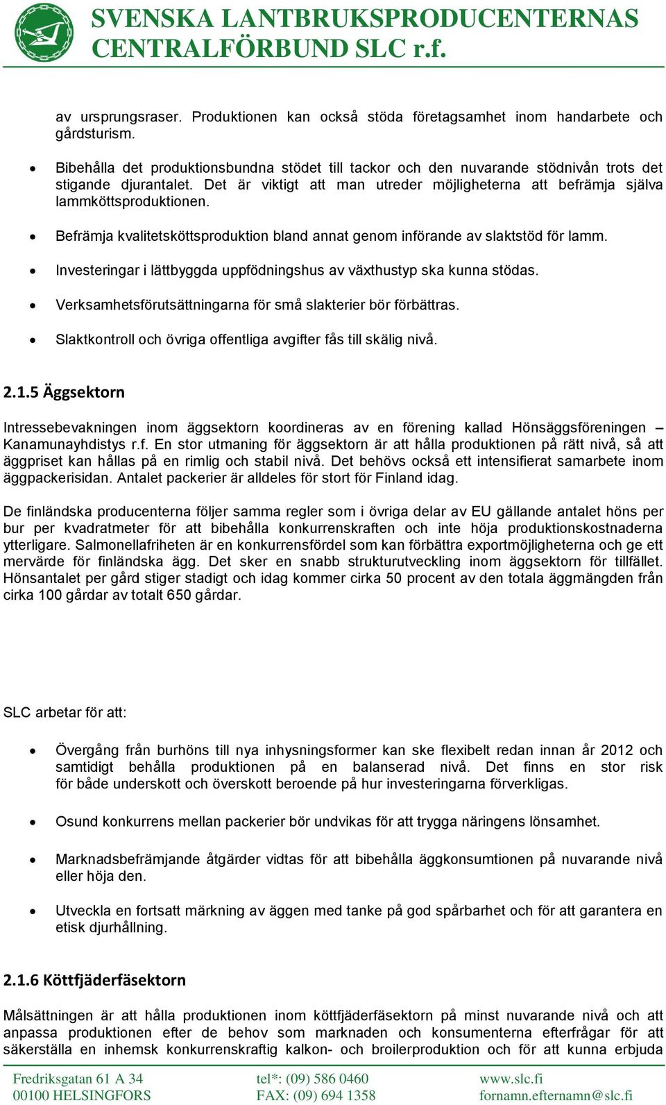 Befrämja kvalitetsköttsproduktion bland annat genom införande av slaktstöd för lamm. Investeringar i lättbyggda uppfödningshus av växthustyp ska kunna stödas.