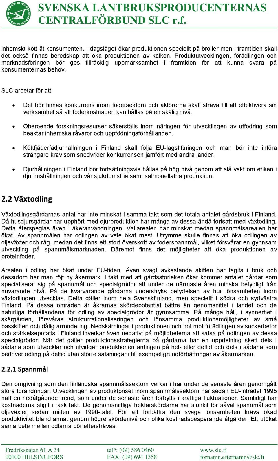 Det bör finnas konkurrens inom fodersektorn och aktörerna skall sträva till att effektivera sin verksamhet så att foderkostnaden kan hållas på en skälig nivå.