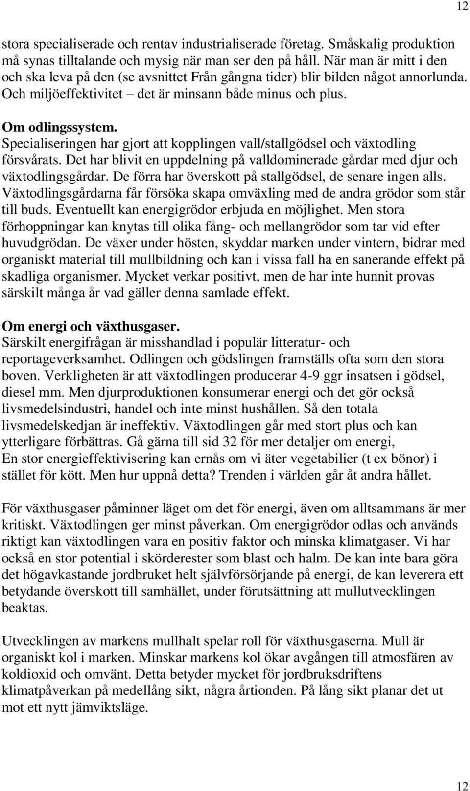 Specialiseringen har gjort att kopplingen vall/stallgödsel och växtodling försvårats. Det har blivit en uppdelning på valldominerade gårdar med djur och växtodlingsgårdar.