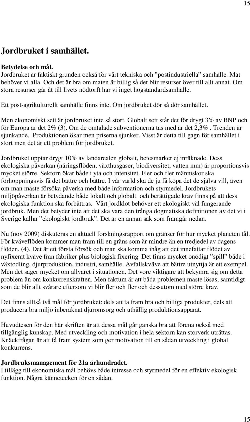 Ett post-agrikulturellt samhälle finns inte. Om jordbruket dör så dör samhället. Men ekonomiskt sett är jordbruket inte så stort.