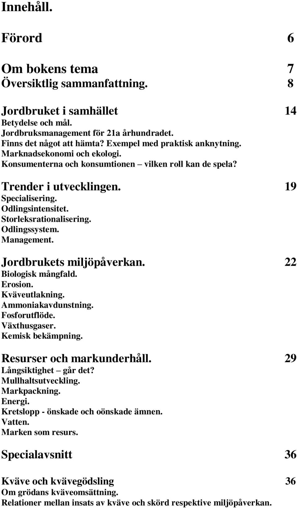 Storleksrationalisering. Odlingssystem. Management. Jordbrukets miljöpåverkan. 22 Biologisk mångfald. Erosion. Kväveutlakning. Ammoniakavdunstning. Fosforutflöde. Växthusgaser. Kemisk bekämpning.