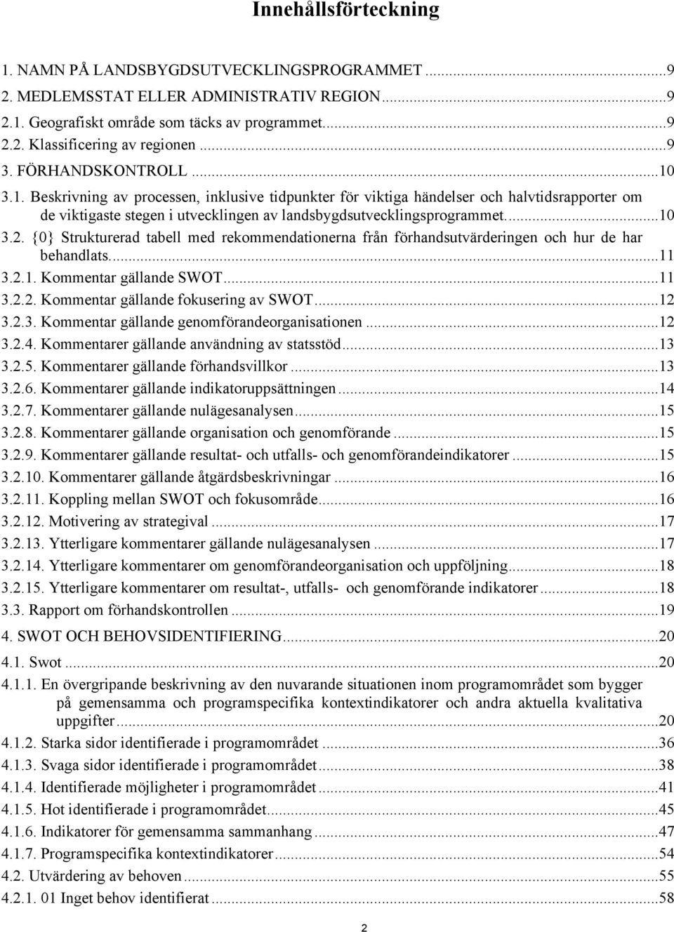 ..10 3.2. {0} Strukturerad tabell med rekommendationerna från förhandsutvärderingen och hur de har behandlats...11 3.2.1. Kommentar gällande SWOT...11 3.2.2. Kommentar gällande fokusering av SWOT.