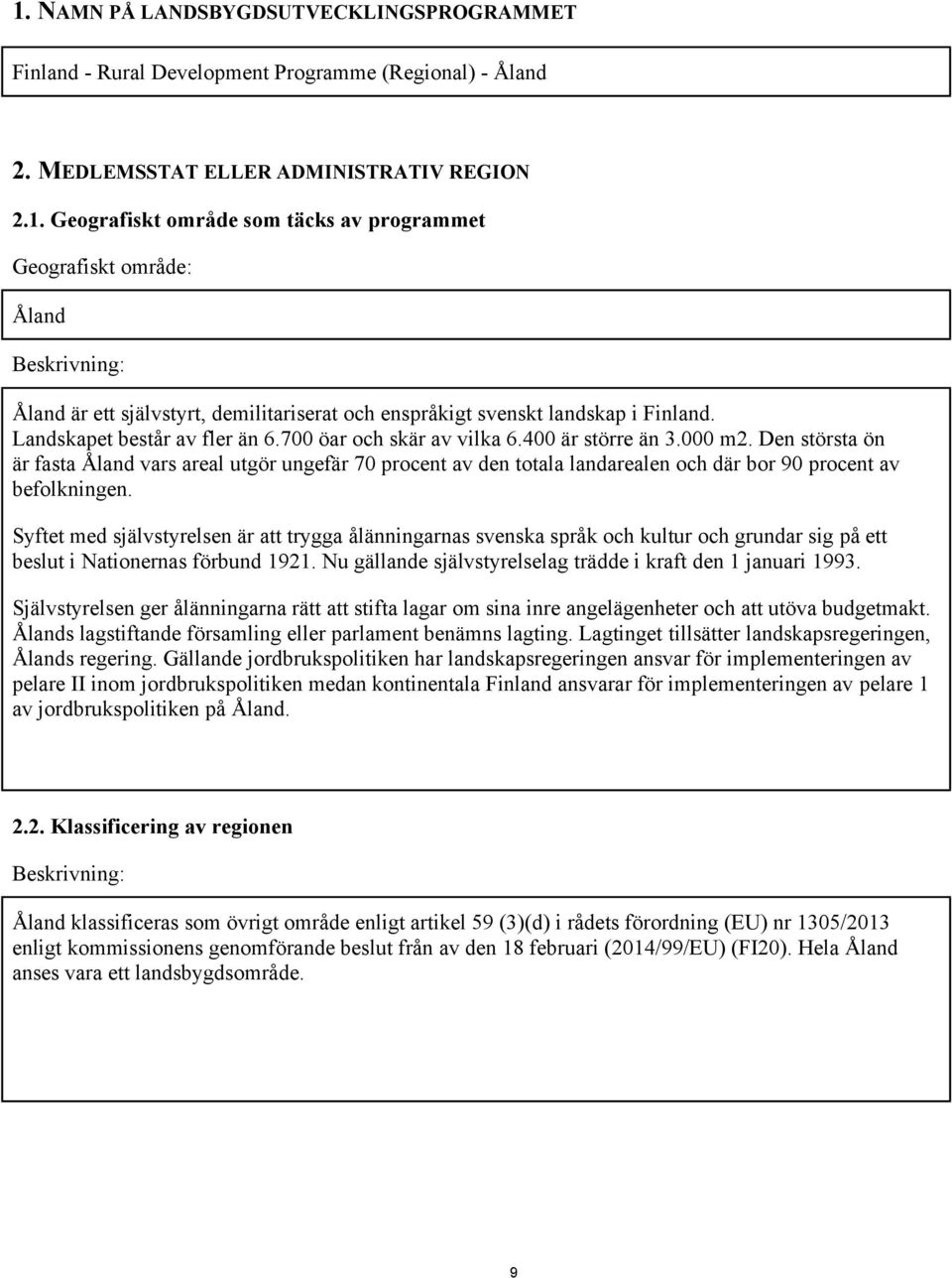 Den största ön är fasta Åland vars areal utgör ungefär 70 procent av den totala landarealen och där bor 90 procent av befolkningen.