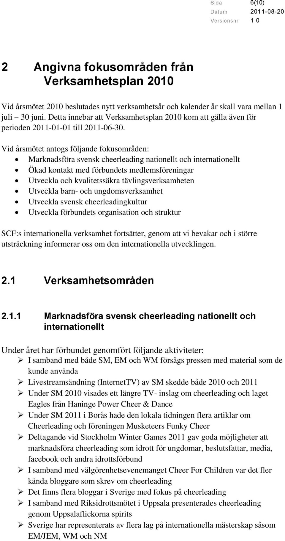 Vid årsmötet antogs följande fokusområden: Marknadsföra svensk cheerleading nationellt och internationellt Ökad kontakt med förbundets medlemsföreningar Utveckla och kvalitetssäkra