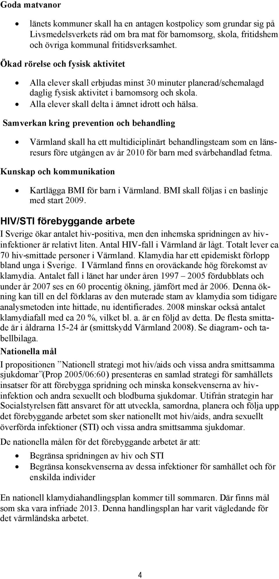 Samverkan kring prevention och behandling Värmland skall ha ett multidiciplinärt behandlingsteam som en länsresurs före utgången av år 2010 för barn med svårbehandlad fetma.