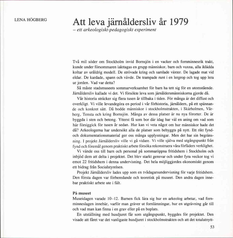 De trampade runt i en lergrop och tog upp lera ur jorden. Vad var detta? Så måste stadsmuseets sommarverksamhet för barn ha tett sig för en utomstående. Järnåldersliv kallade vi det.