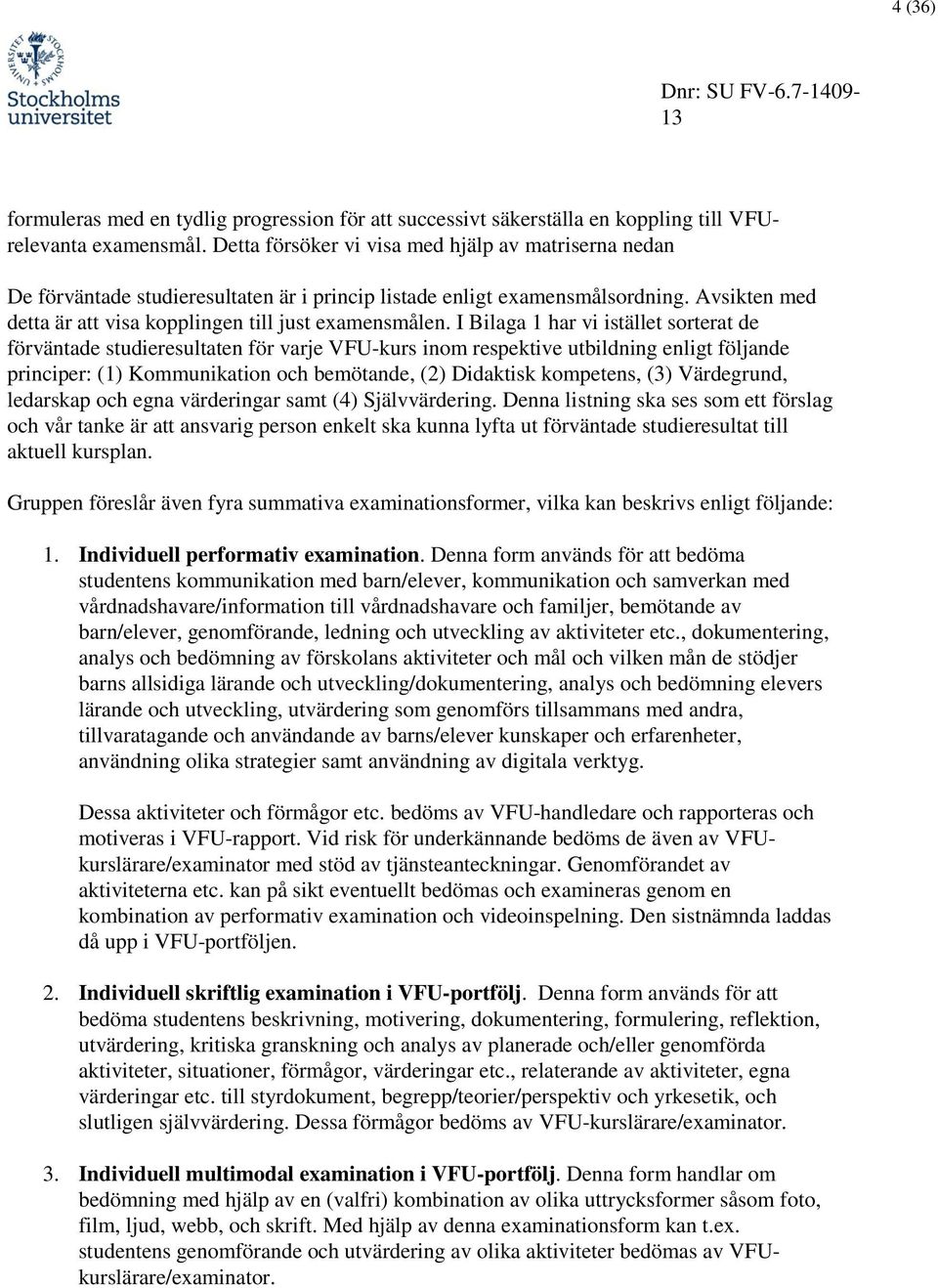 I Bilaga 1 har vi istället sorterat de förväntade studieresultaten för varje VFU-kurs inom respektive utbildning enligt följande principer: (1) Kommunikation och bemötande, (2) Didaktisk kompetens,