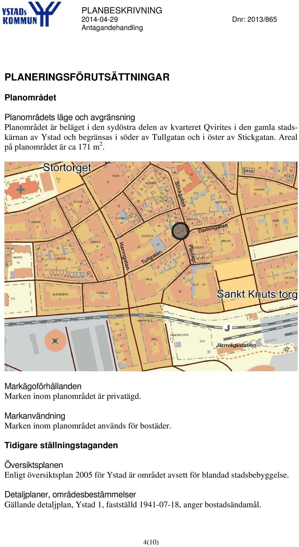 Markägoförhållanden Marken inom planområdet är privatägd. Markanvändning Marken inom planområdet används för bostäder.