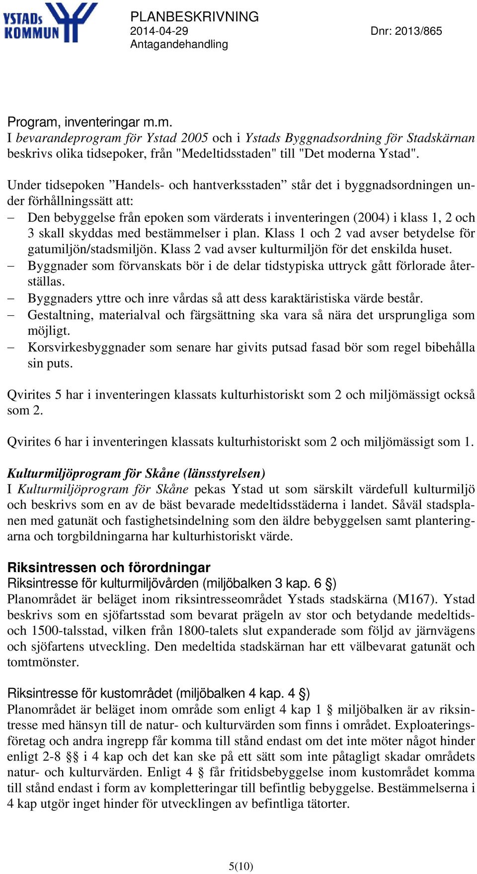 med bestämmelser i plan. Klass 1 och 2 vad avser betydelse för gatumiljön/stadsmiljön. Klass 2 vad avser kulturmiljön för det enskilda huset.