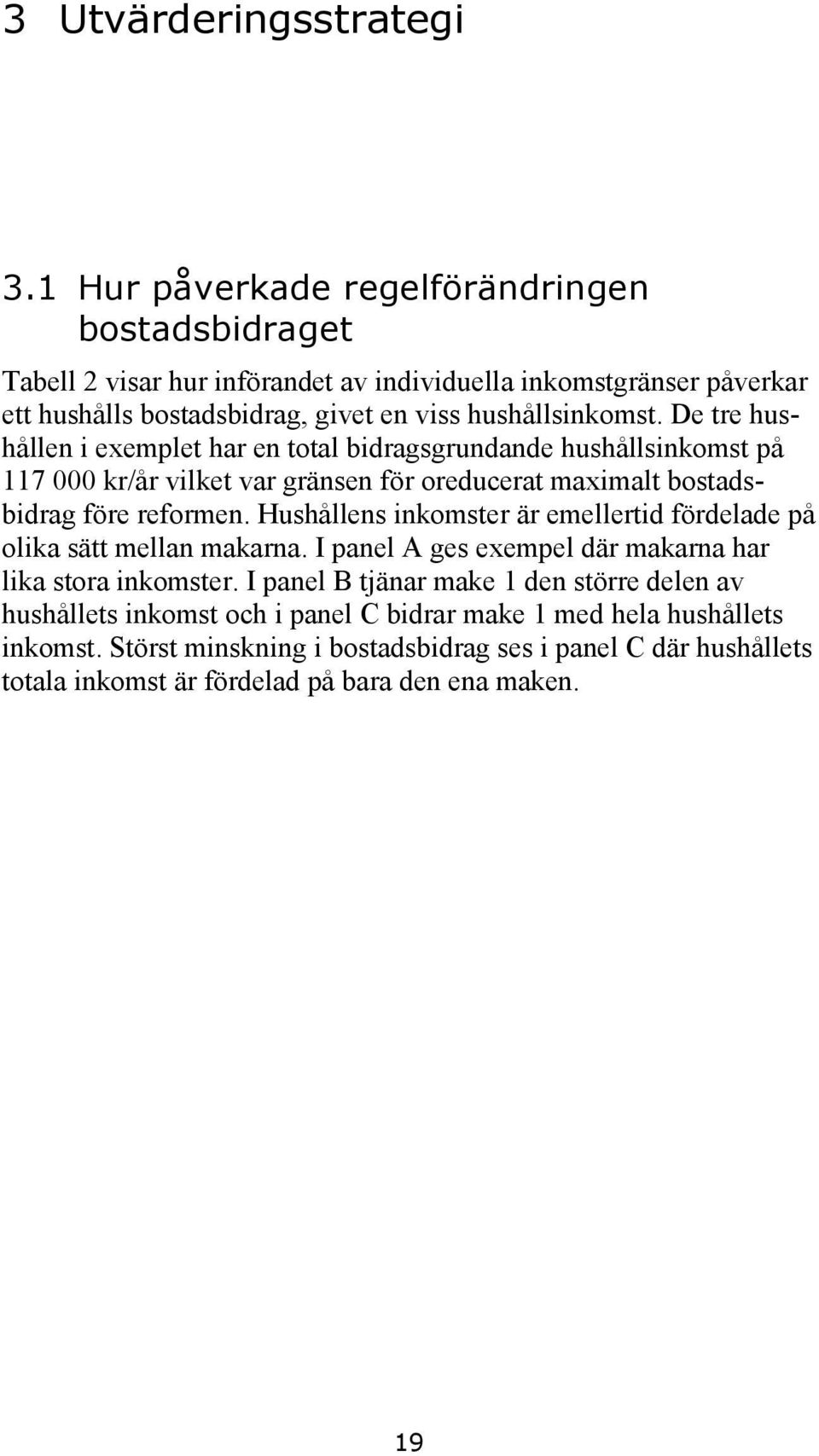 De tre hushållen i exemplet har en total bidragsgrundande hushållsinkomst på 117 000 kr/år vilket var gränsen för oreducerat maximalt bostadsbidrag före reformen.