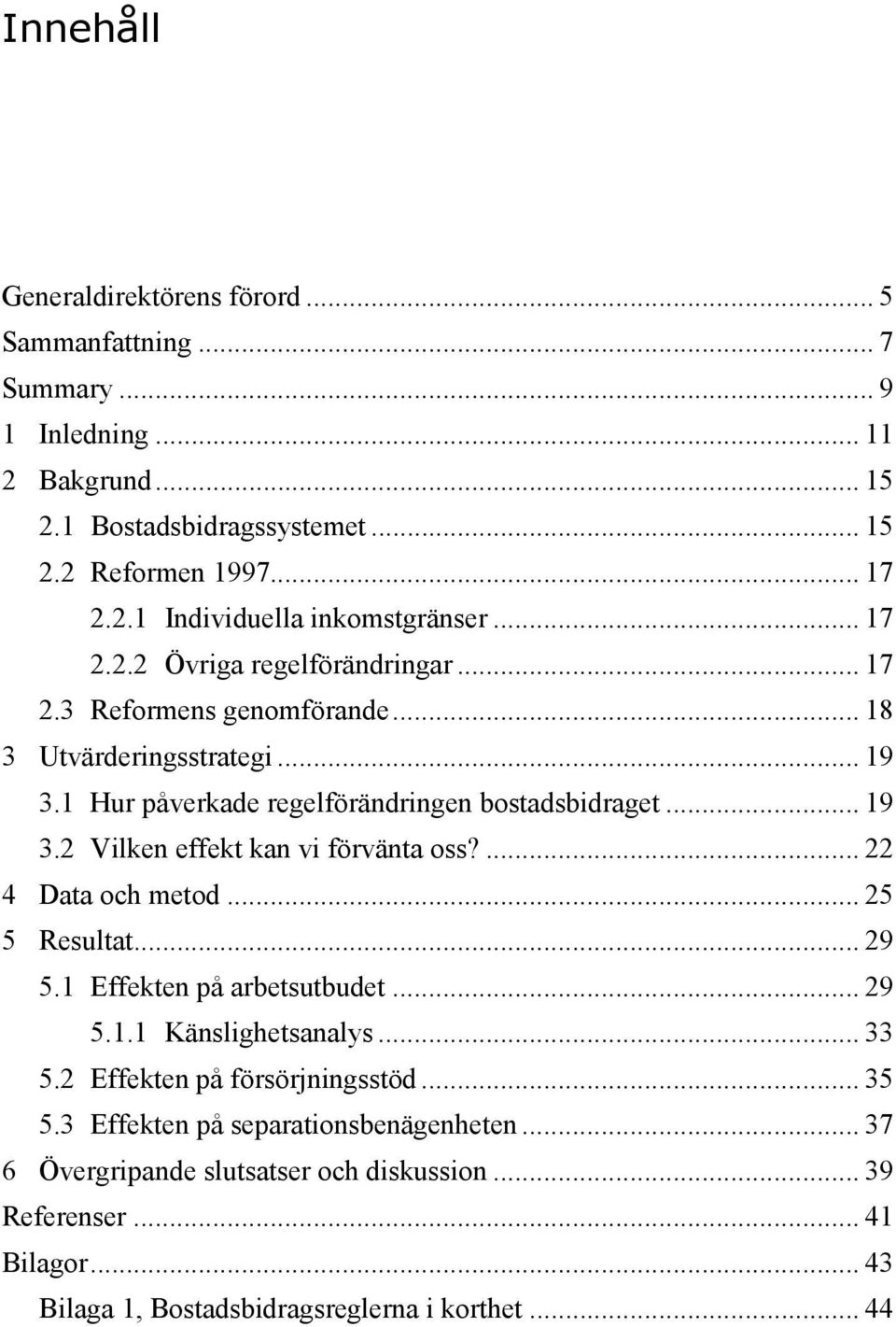 ... 22 4 Data och metod... 25 5 Resultat... 29 5.1 Effekten på arbetsutbudet... 29 5.1.1 Känslighetsanalys... 33 5.2 Effekten på försörjningsstöd... 35 5.