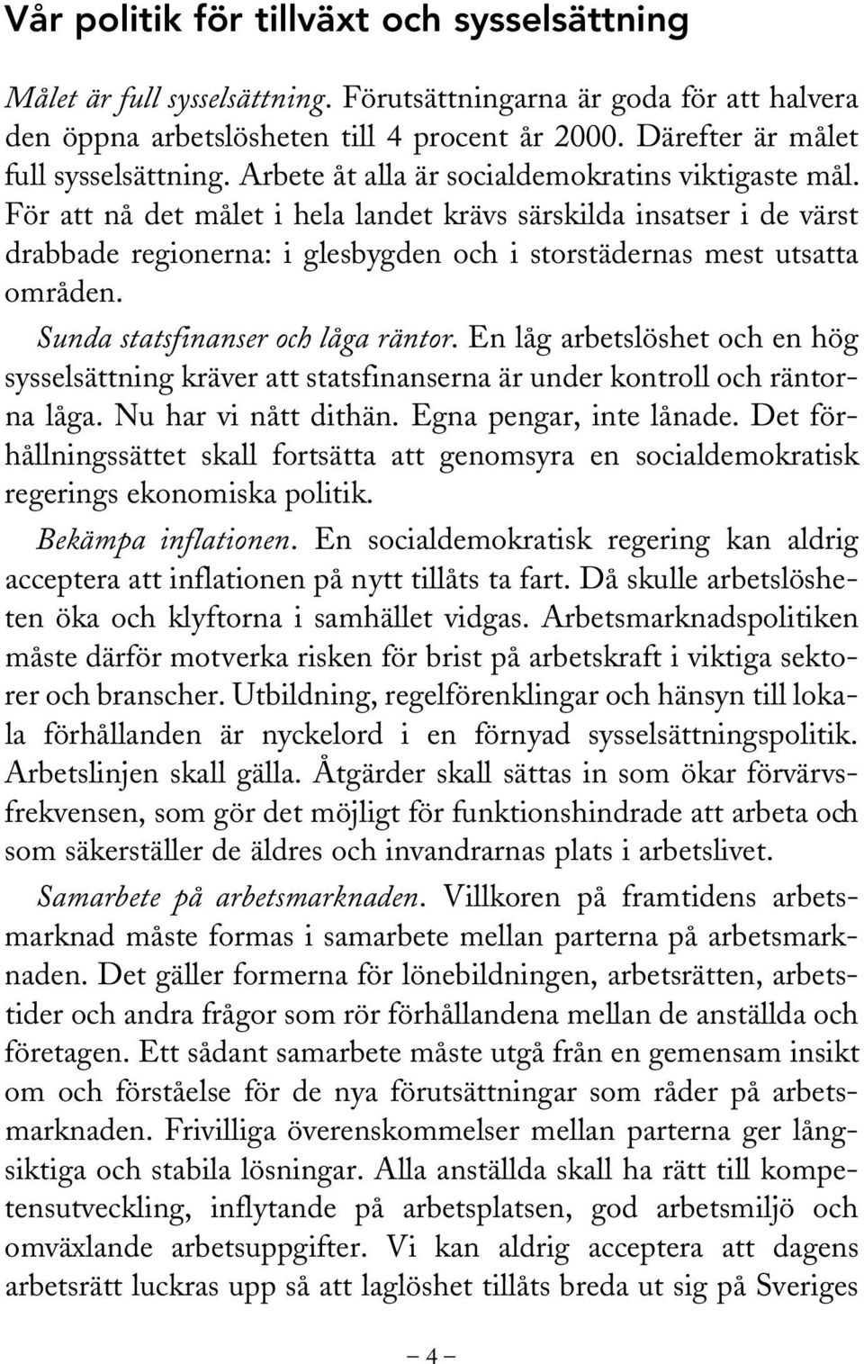 För att nå det målet i hela landet krävs särskilda insatser i de värst drabbade regionerna: i glesbygden och i storstädernas mest utsatta områden. Sunda statsfinanser och låga räntor.