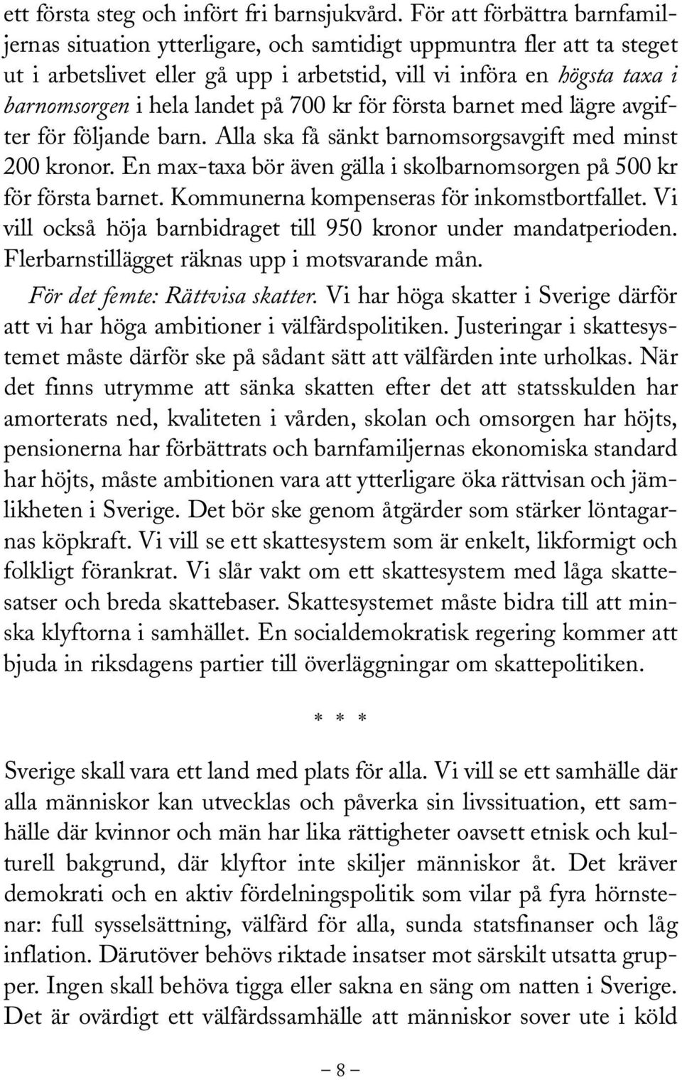 taxa i ba rn o m s o r ge ni hela landet på 700 kr för första barnet med lägre avgifter för följande barn. Alla ska få sänkt barn om s o r g s a v g i ft med minst 200 kron o r.