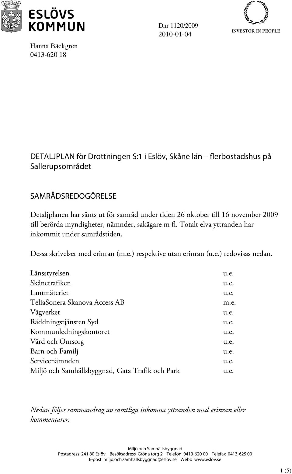 Länsstyrelsen Skånetrafiken Lantmäteriet TeliaSonera Skanova Access AB Vägverket Räddningstjänsten Syd Kommunledningskontoret Vård och Omsorg Barn och Familj Servicenämnden Miljö och Samhällsbyggnad,