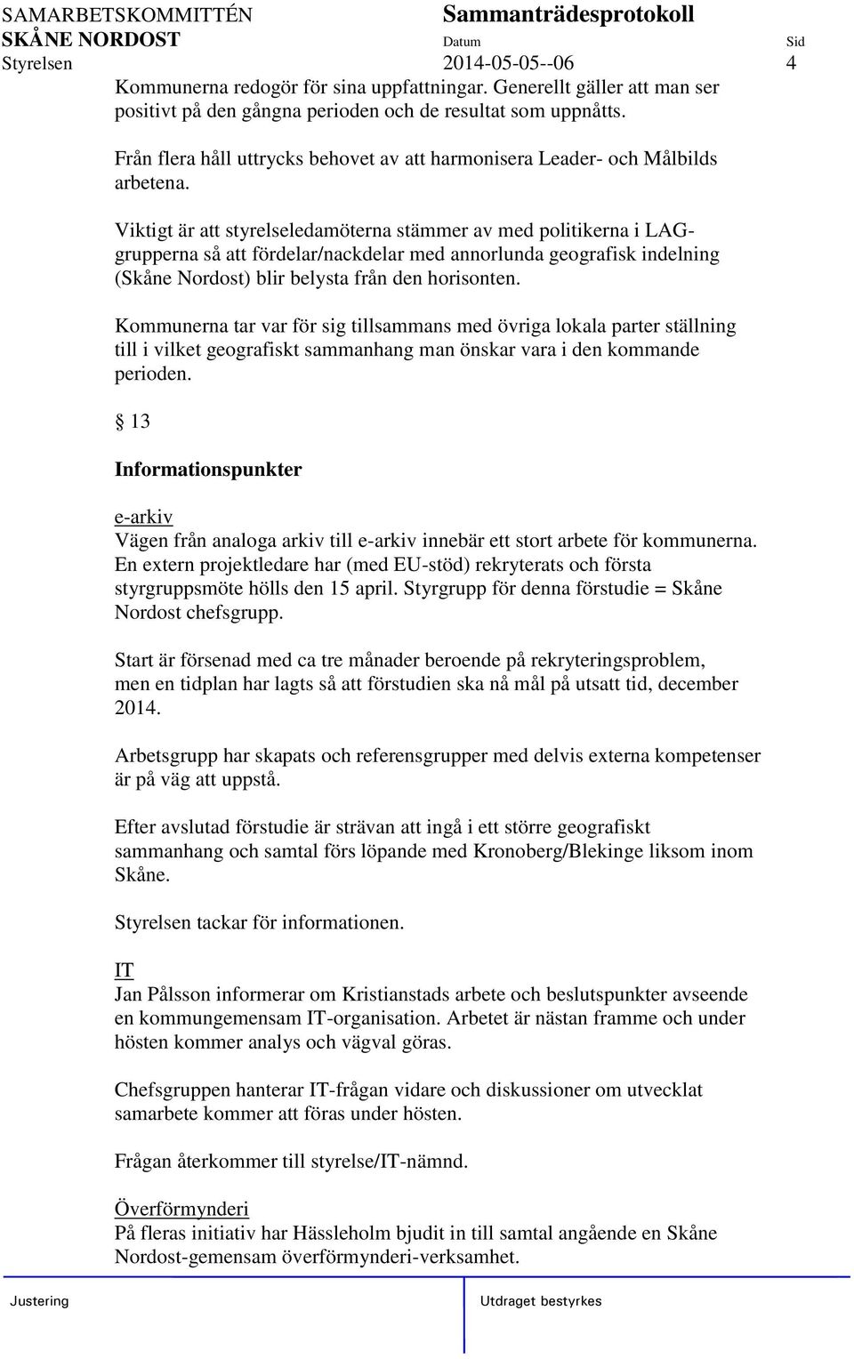 Viktigt är att styrelseledamöterna stämmer av med politikerna i LAGgrupperna så att fördelar/nackdelar med annorlunda geografisk indelning (Skåne Nordost) blir belysta från den horisonten.