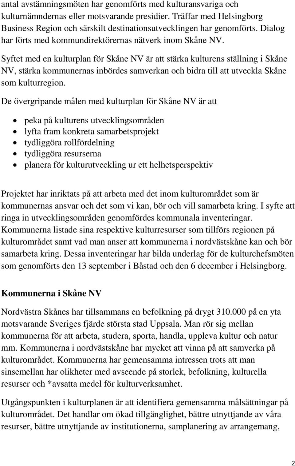 Syftet med en kulturplan för Skåne NV är att stärka kulturens ställning i Skåne NV, stärka kommunernas inbördes samverkan och bidra till att utveckla Skåne som kulturregion.