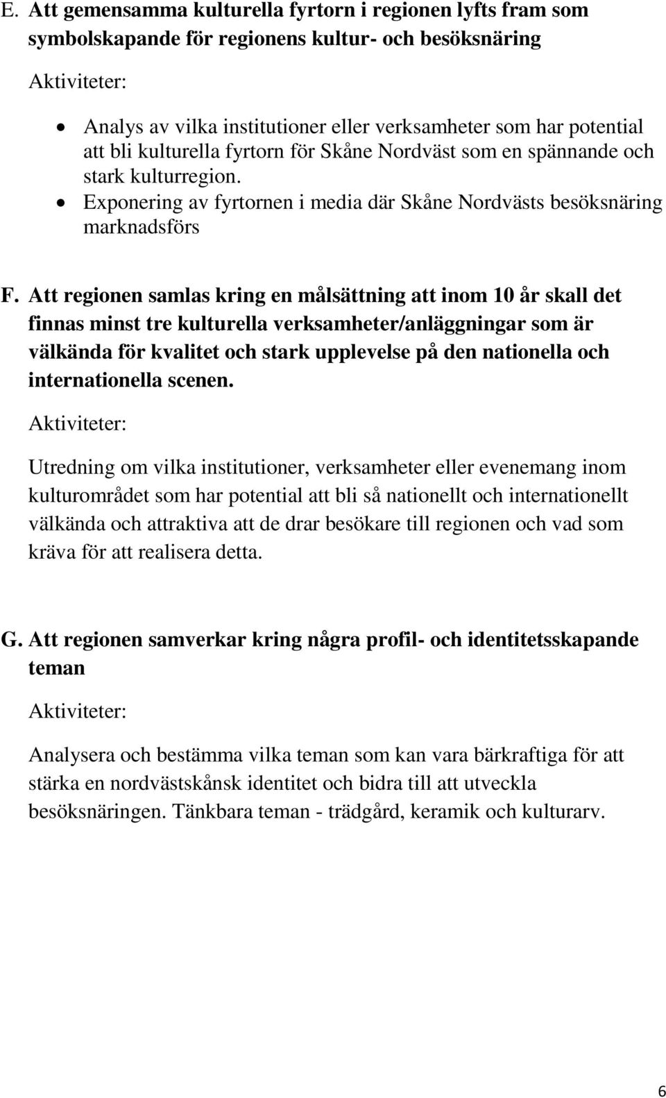 Att regionen samlas kring en målsättning att inom 10 år skall det finnas minst tre kulturella verksamheter/anläggningar som är välkända för kvalitet och stark upplevelse på den nationella och