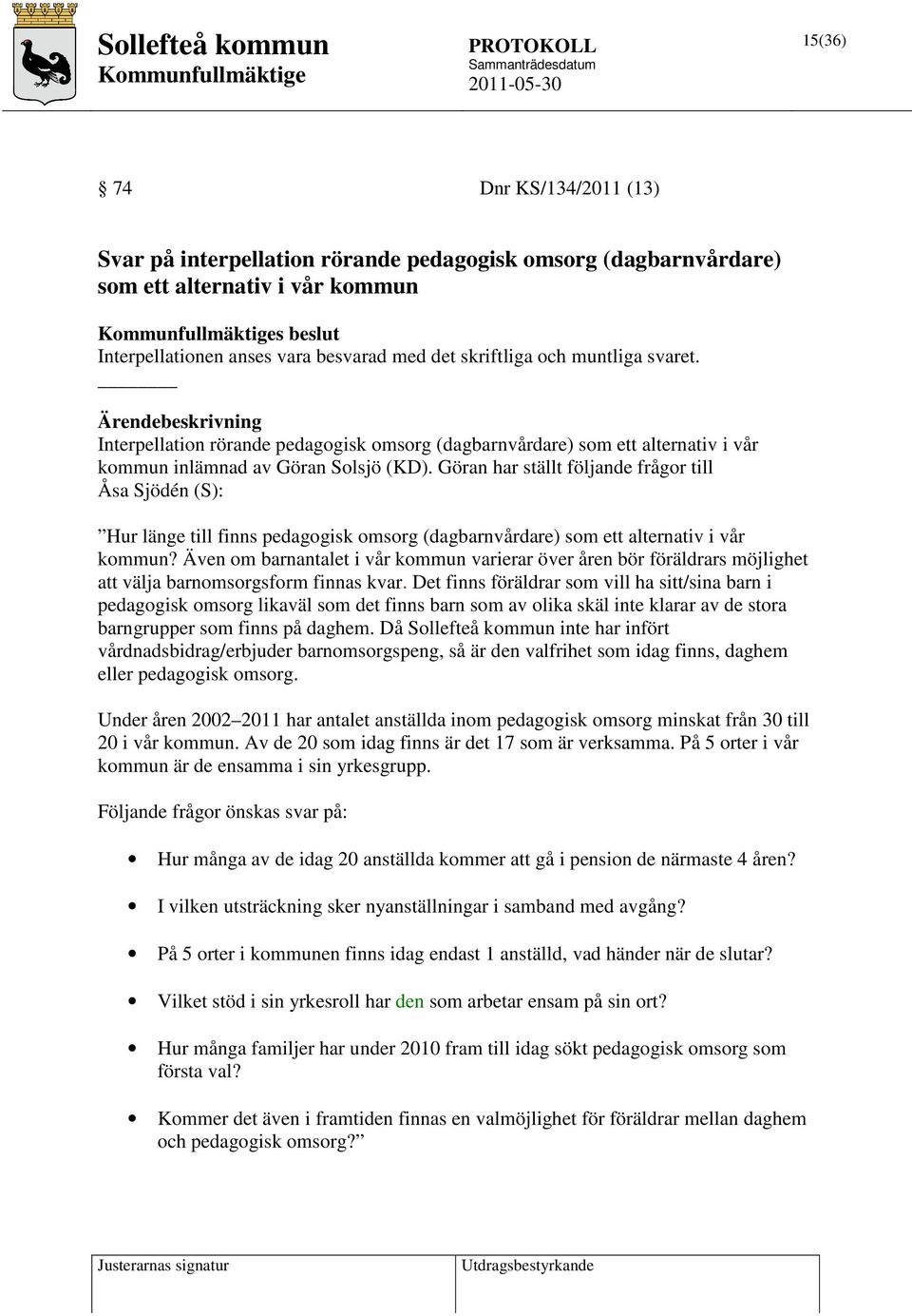 Göran har ställt följande frågor till Åsa Sjödén (S): Hur länge till finns pedagogisk omsorg (dagbarnvårdare) som ett alternativ i vår kommun?