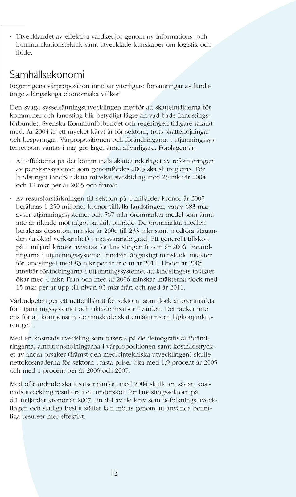 Den svaga sysselsättningsutvecklingen medför att skatteintäkterna för kommuner och landsting blir betydligt lägre än vad både Landstingsförbundet, Svenska Kommunförbundet och regeringen tidigare