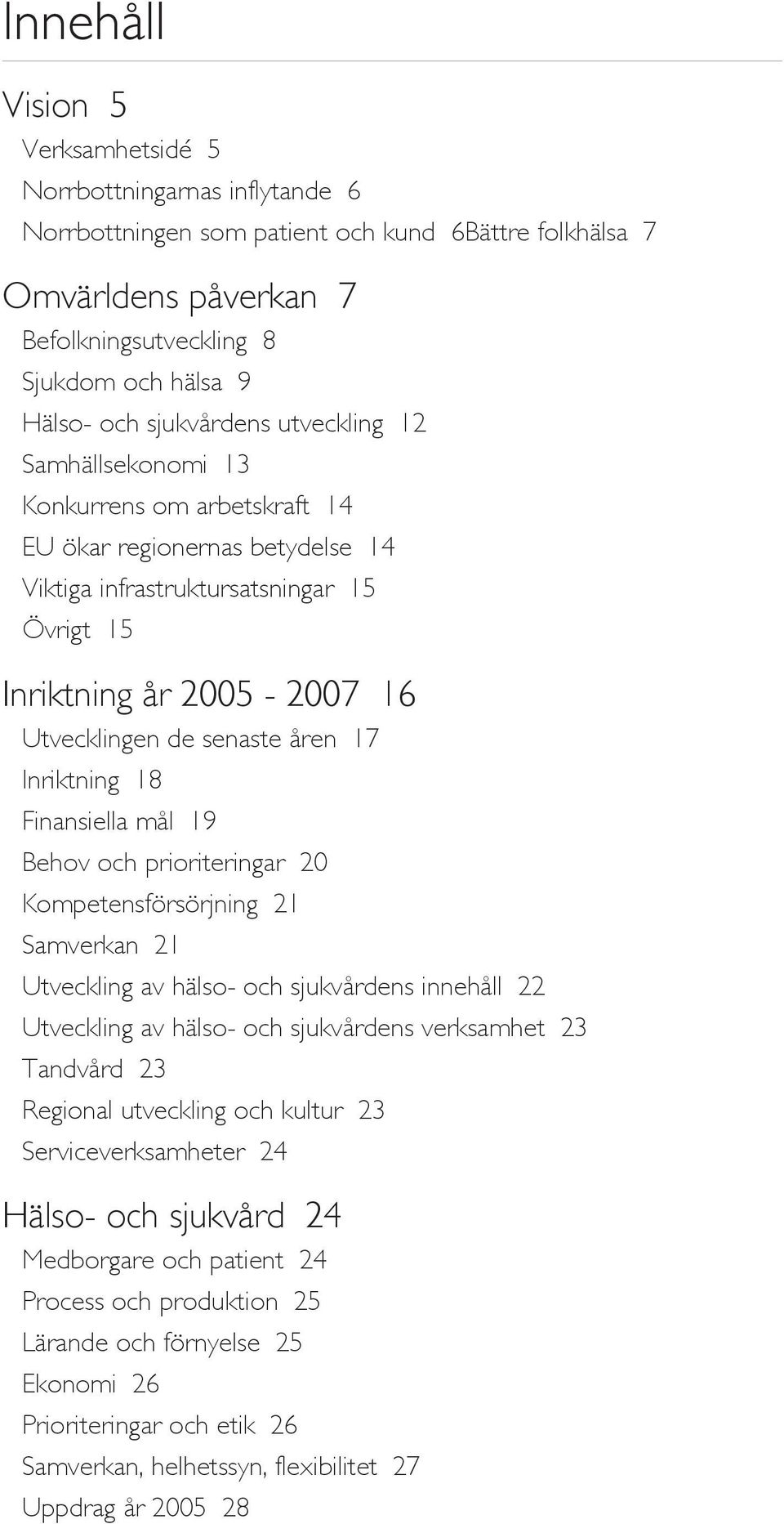 senaste åren 17 Inriktning 18 Finansiella mål 19 Behov och prioriteringar 20 Kompetensförsörjning 21 Samverkan 21 Utveckling av hälso- och sjukvårdens innehåll 22 Utveckling av hälso- och sjukvårdens