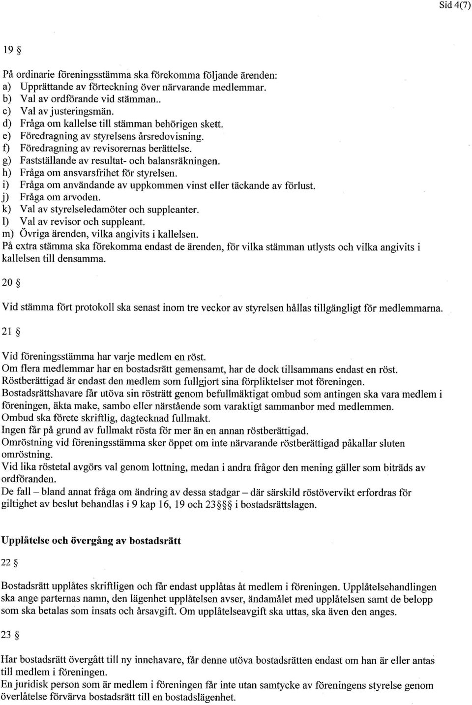 h) Fraga om ansvarsfrihet for styrelsen. i) Fraga om anvandande av uppkommen vinst eller tackande av forlust. j) Fraga om arvoden. k) Val av styrelseledamoter och suppleanter.