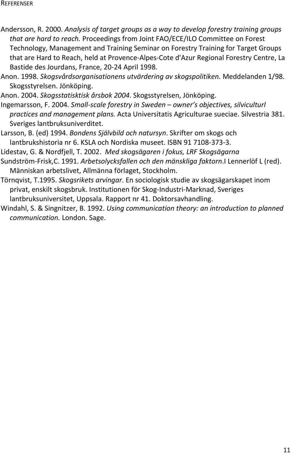 Regional Forestry Centre, La Bastide des Jourdans, France, 20 24 April 1998. Anon. 1998. Skogsvårdsorganisationens utvärdering av skogspolitiken. Meddelanden 1/98. Skogsstyrelsen. Jönköping. Anon. 2004.